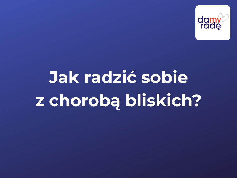 Damy Rade - Jak radzic sobie z choroba bliskich